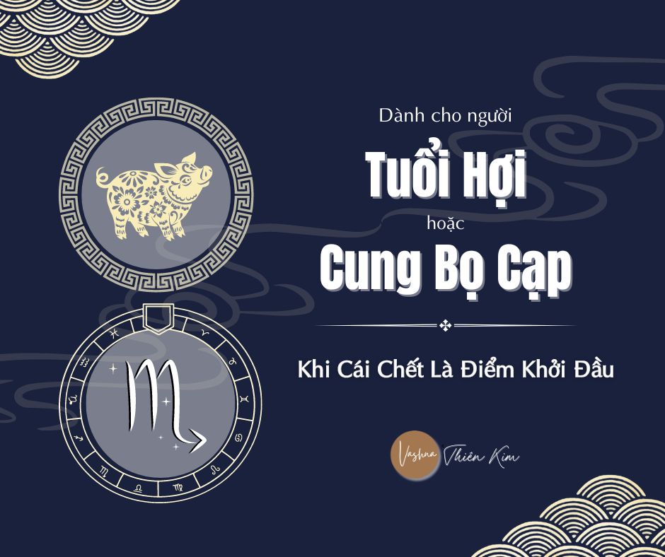 Bọ Cạp/TUỔI HỢI: KHI CÁI CHẾT LÀ ĐIỂM KHỞI ĐẦU